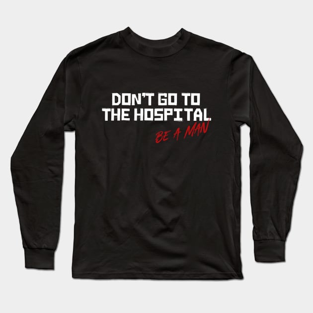 Don't Go To The Hospital Be a Man Long Sleeve T-Shirt by t4tif